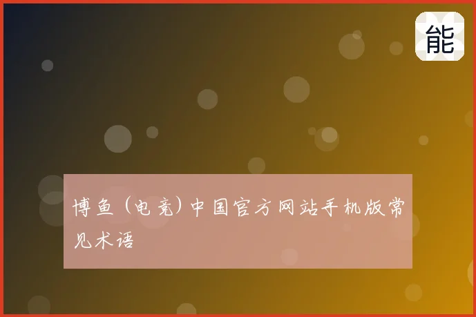 博鱼 (电竞)中国官方网站手机版常见术语