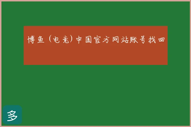 博鱼 (电竞)中国官方网站账号找回