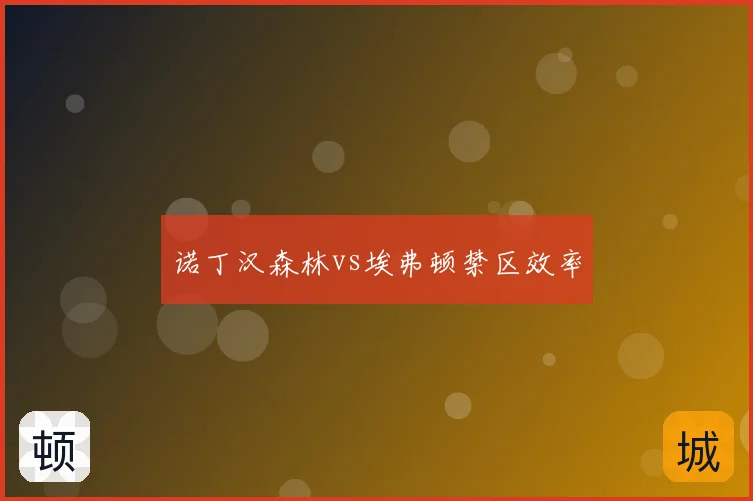 诺丁汉森林vs埃弗顿禁区效率