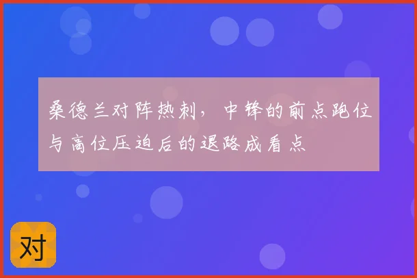 桑德兰对阵热刺，中锋的前点跑位与高位压迫后的退路成看点