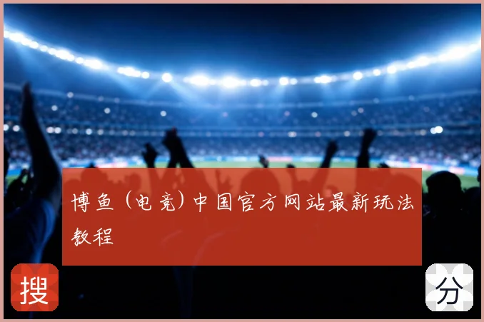 博鱼 (电竞)中国官方网站最新玩法教程