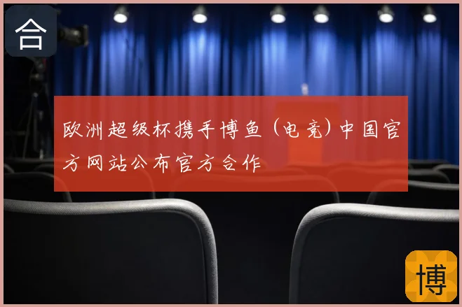 欧洲超级杯携手博鱼 (电竞)中国官方网站公布官方合作