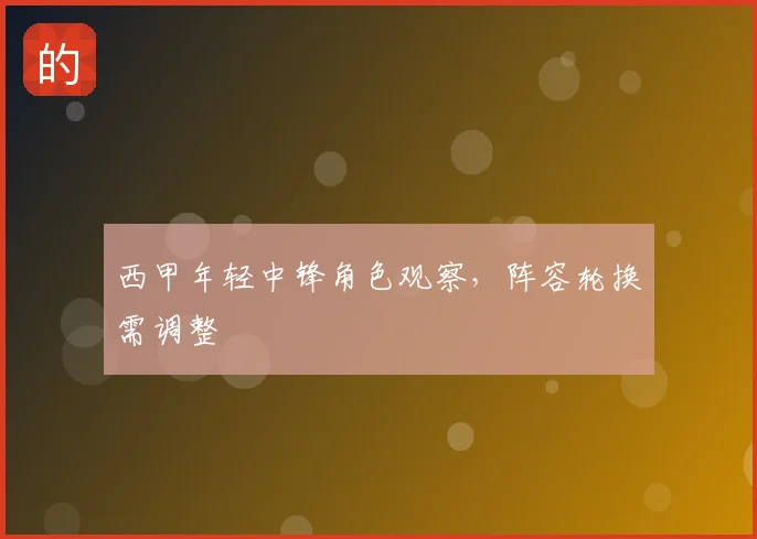 西甲年轻中锋角色观察，阵容轮换需调整