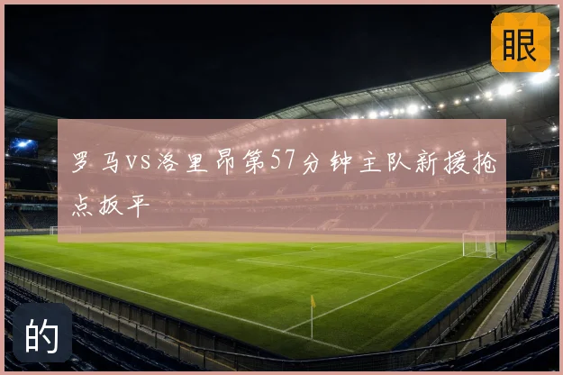 罗马vs洛里昂第57分钟主队新援抢点扳平