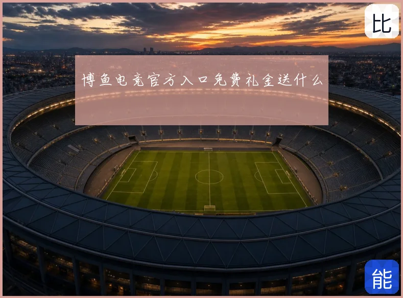 博鱼电竞官方入口免费礼金送什么