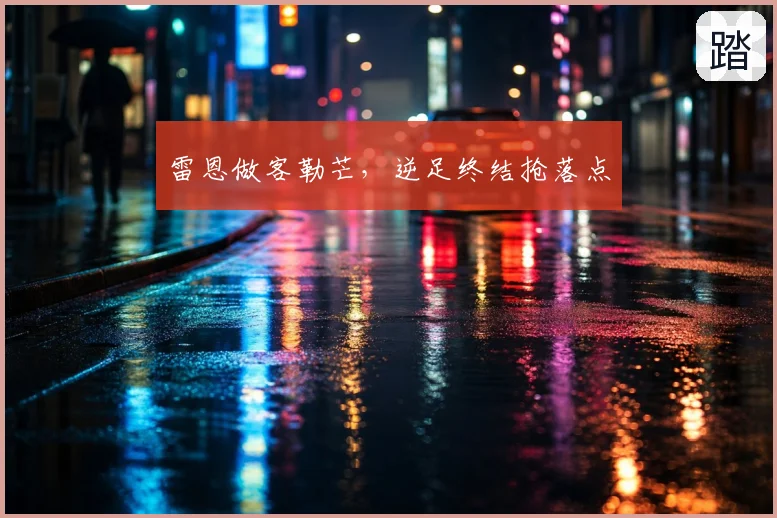 雷恩做客勒芒，逆足终结抢落点