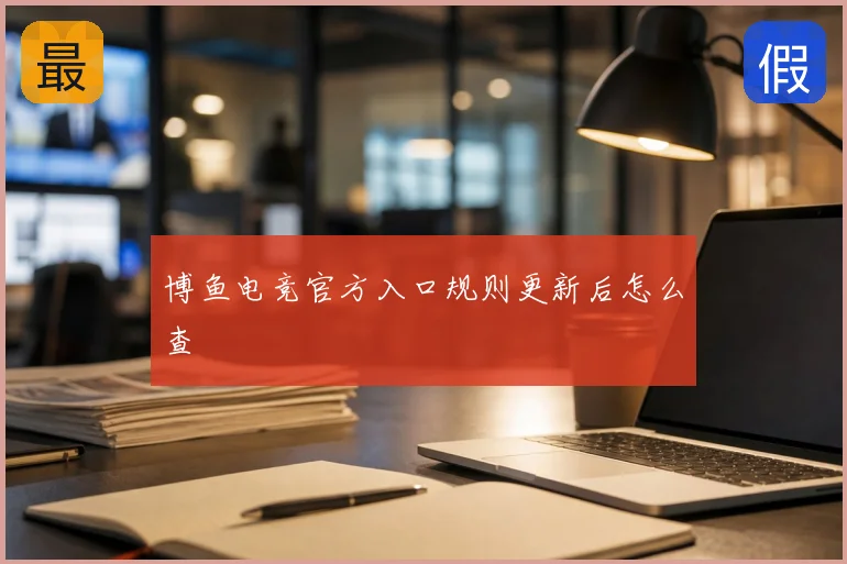 博鱼电竞官方入口规则更新后怎么查