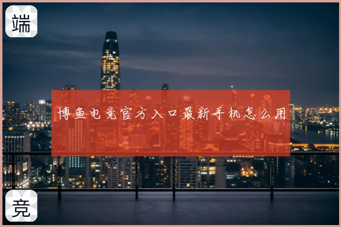 博鱼电竞官方入口最新手机怎么用