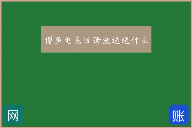 博鱼电竞注册就送送什么
