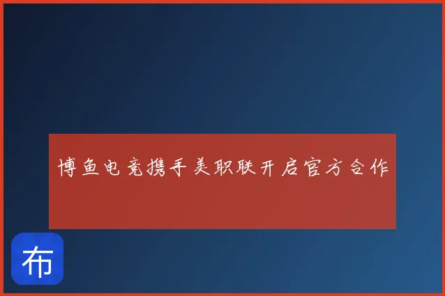 博鱼电竞携手美职联开启官方合作