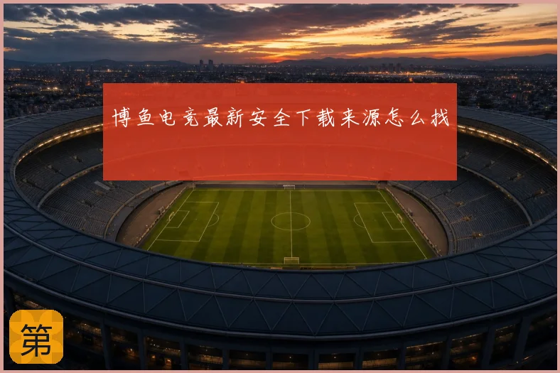 博鱼电竞最新安全下载来源怎么找
