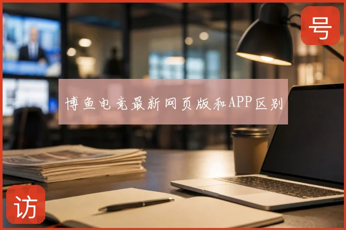 博鱼电竞最新网页版和APP区别