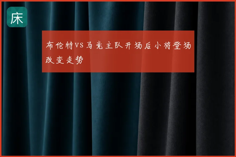 布伦特vs马竞主队开场后小将登场改变走势