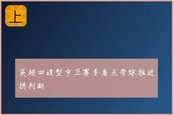 英超回追型中卫赛季看点带球推进拼判断